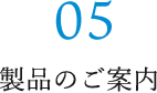 05 製品のご案内