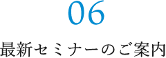 06 最新セミナーのご案内