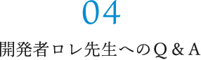 04 開発者ロレ先生へのＱ＆Ａ