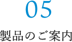 05 製品のご案内